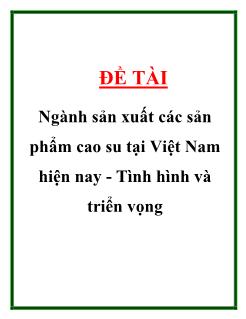 Luận văn Ngành sản xuất các sản phẩm cao su tại Việt Nam hiện nay -Tình hình và triển vọng