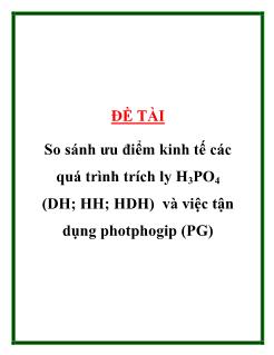 Đề tài So sánh ưu điểm kinh tếcác quá trình trích ly H3PO4 (DH; HH; HDH) và việc tận dụng photphogip (PG)